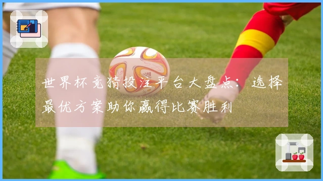 世界杯竞猜投注平台大盘点：选择最优方案助你赢得比赛胜利