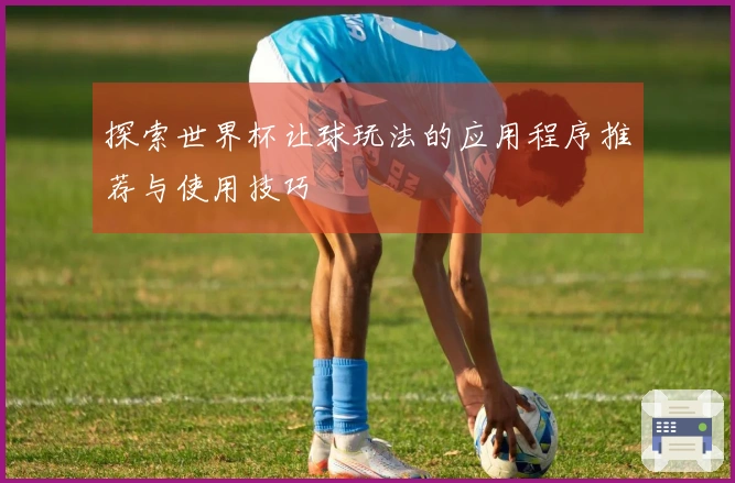 探索世界杯让球玩法的应用程序推荐与使用技巧