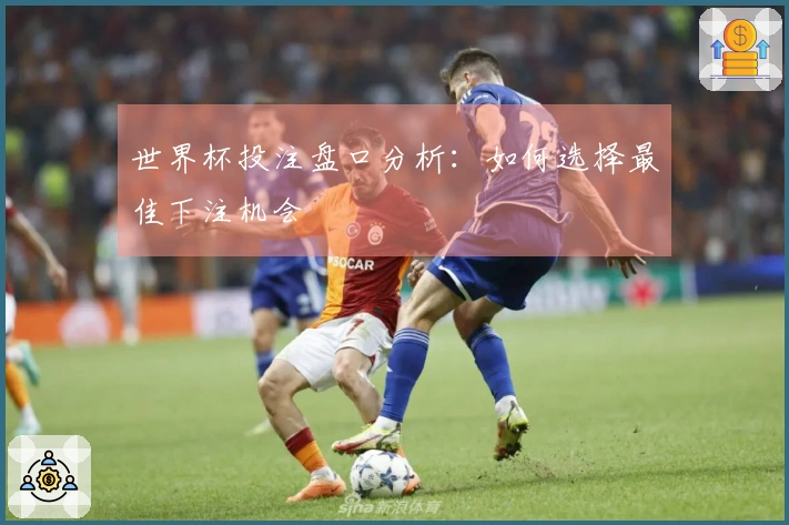 世界杯投注盘口分析：如何选择最佳下注机会