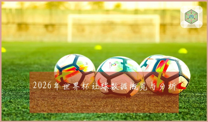 2026年世界杯让球数据概览与分析
