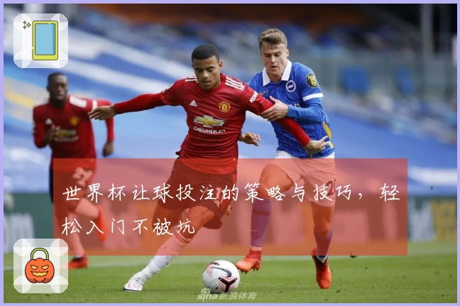 世界杯让球投注的策略与技巧，轻松入门不被坑