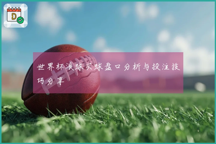 世界杯滚球买球盘口分析与投注技巧分享