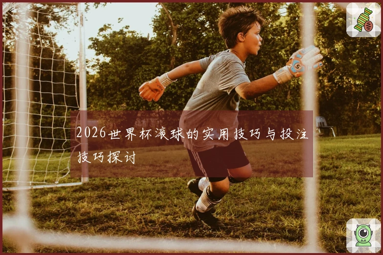 2026世界杯滚球的实用技巧与投注技巧探讨