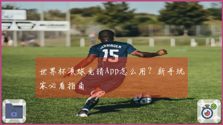 世界杯滚球竞猜App怎么用？新手玩家必看指南